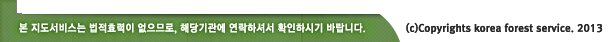 본 지도서비스는 법적효력이 없으므로, 해당기관에 연락하셔서 확인하시기 바랍니다. copyrights korea forest service. 2013